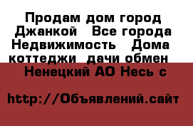 Продам дом город Джанкой - Все города Недвижимость » Дома, коттеджи, дачи обмен   . Ненецкий АО,Несь с.